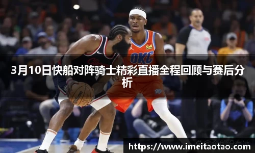 3月10日快船对阵骑士精彩直播全程回顾与赛后分析